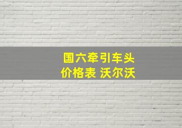 国六牵引车头价格表 沃尔沃